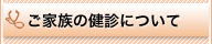 ご家族の健診について